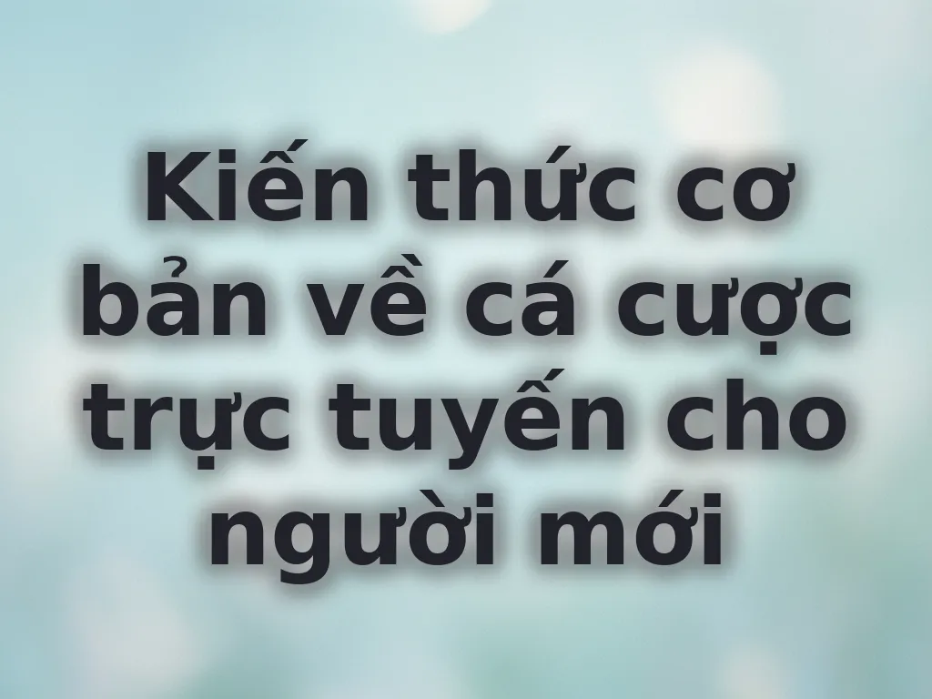 Kiến thức cơ bản về cá cược trực tuyến cho người mới
